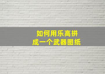 如何用乐高拼成一个武器图纸