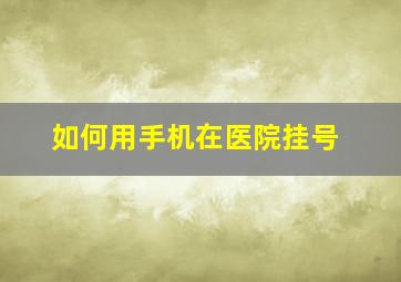 如何用手机在医院挂号