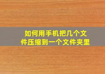 如何用手机把几个文件压缩到一个文件夹里