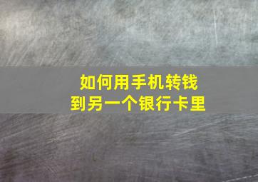 如何用手机转钱到另一个银行卡里