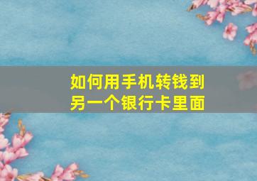 如何用手机转钱到另一个银行卡里面