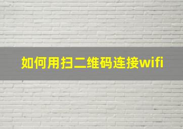 如何用扫二维码连接wifi