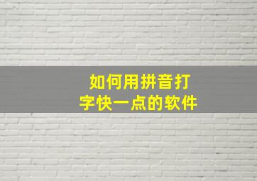 如何用拼音打字快一点的软件