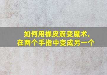 如何用橡皮筋变魔术,在两个手指中变成另一个