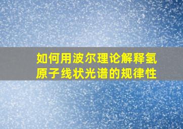 如何用波尔理论解释氢原子线状光谱的规律性