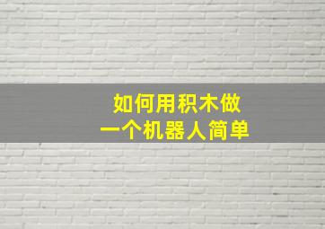 如何用积木做一个机器人简单