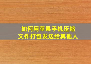 如何用苹果手机压缩文件打包发送给其他人