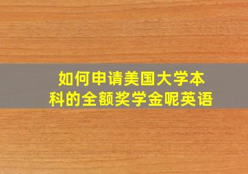 如何申请美国大学本科的全额奖学金呢英语