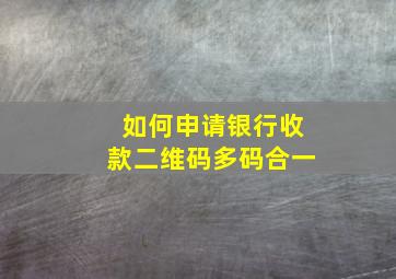 如何申请银行收款二维码多码合一