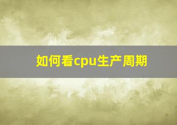 如何看cpu生产周期