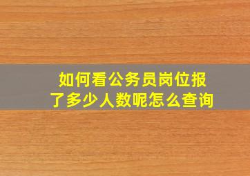 如何看公务员岗位报了多少人数呢怎么查询