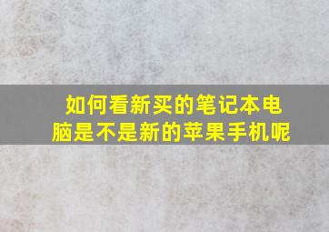 如何看新买的笔记本电脑是不是新的苹果手机呢