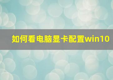 如何看电脑显卡配置win10