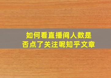 如何看直播间人数是否点了关注呢知乎文章