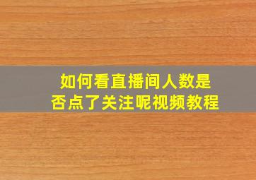 如何看直播间人数是否点了关注呢视频教程