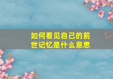 如何看见自己的前世记忆是什么意思