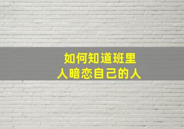 如何知道班里人暗恋自己的人