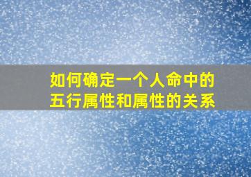 如何确定一个人命中的五行属性和属性的关系