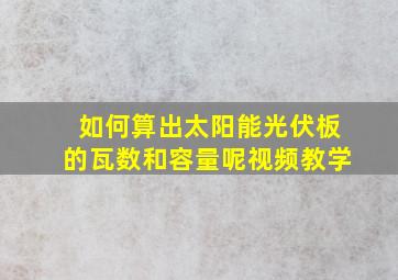 如何算出太阳能光伏板的瓦数和容量呢视频教学