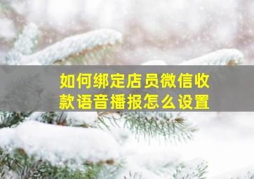 如何绑定店员微信收款语音播报怎么设置