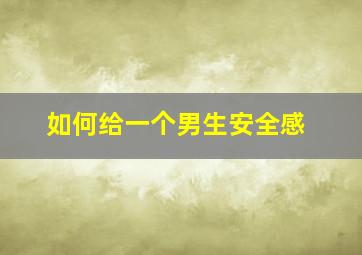 如何给一个男生安全感