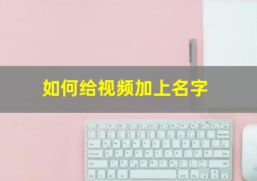 如何给视频加上名字