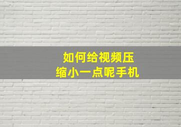 如何给视频压缩小一点呢手机