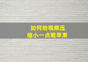 如何给视频压缩小一点呢苹果