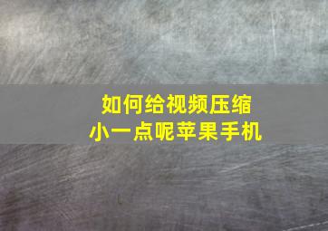 如何给视频压缩小一点呢苹果手机