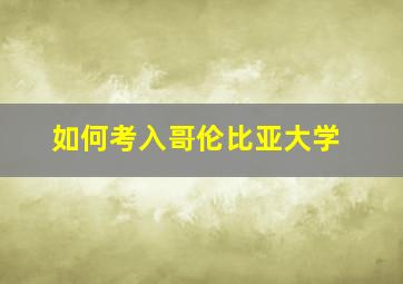 如何考入哥伦比亚大学