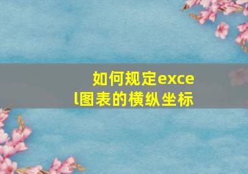 如何规定excel图表的横纵坐标