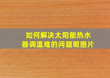 如何解决太阳能热水器调温难的问题呢图片