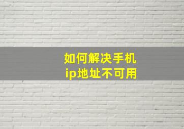 如何解决手机ip地址不可用