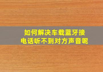 如何解决车载蓝牙接电话听不到对方声音呢