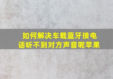 如何解决车载蓝牙接电话听不到对方声音呢苹果