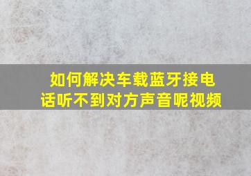 如何解决车载蓝牙接电话听不到对方声音呢视频