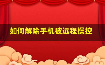 如何解除手机被远程操控