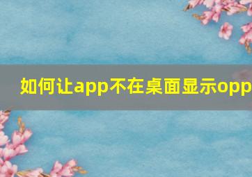 如何让app不在桌面显示oppo