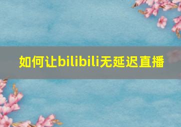 如何让bilibili无延迟直播