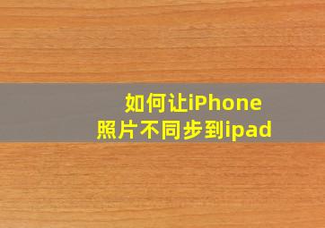 如何让iPhone照片不同步到ipad