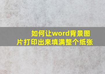 如何让word背景图片打印出来填满整个纸张