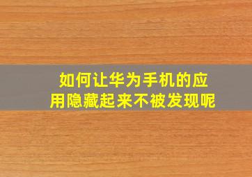 如何让华为手机的应用隐藏起来不被发现呢