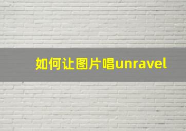 如何让图片唱unravel