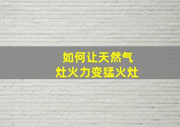 如何让天然气灶火力变猛火灶