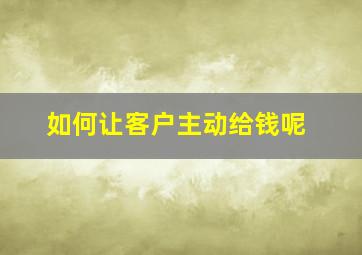 如何让客户主动给钱呢