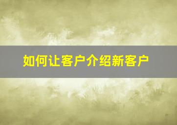 如何让客户介绍新客户