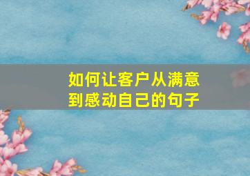 如何让客户从满意到感动自己的句子