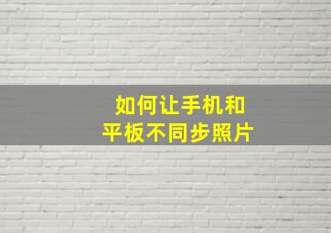 如何让手机和平板不同步照片