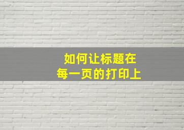 如何让标题在每一页的打印上