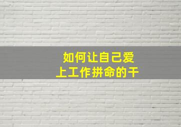 如何让自己爱上工作拼命的干